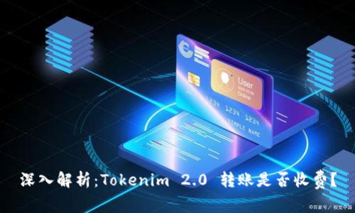 深入解析：Tokenim 2.0 转账是否收费？