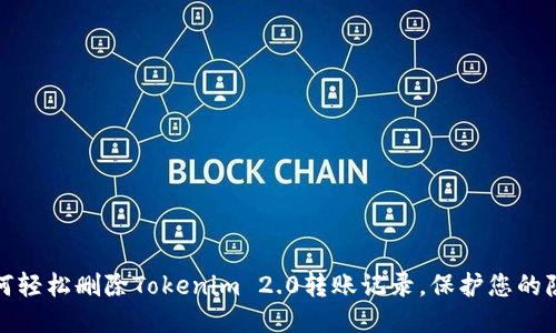 如何轻松删除Tokenim 2.0转账记录，保护您的隐私