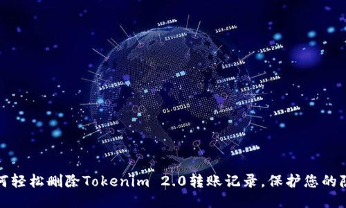 如何轻松删除Tokenim 2.0转账记录，保护您的隐私
