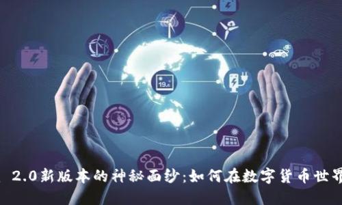 揭开Tokenim 2.0新版本的神秘面纱：如何在数字货币世界中把握机遇？