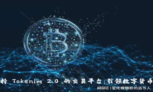 探索支持 Tokenim 2.0 的交易平台：引领数字货币新时代