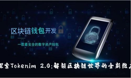 探索Tokenim 2.0：解锁区块链世界的全新维度