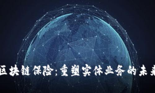 区块链保险：重塑实体业务的未来