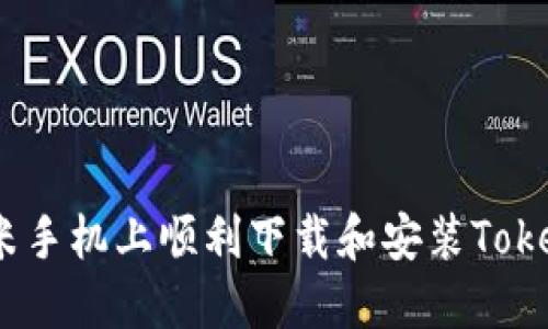 如何在小米手机上顺利下载和安装Tokenim 2.0？