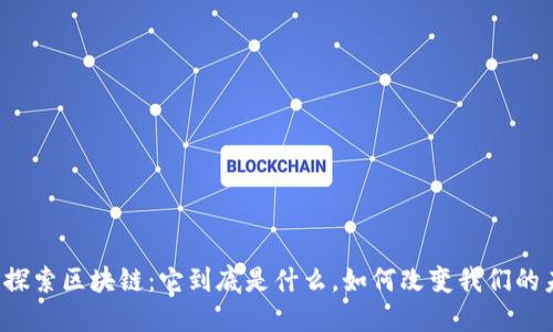 深入探索区块链：它到底是什么，如何改变我们的未来？