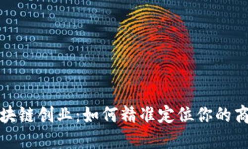 探索区块链创业：如何精准定位你的商业模式