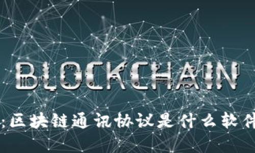 深入解读：区块链通讯协议是什么软件及其应用