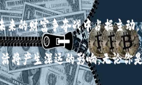 区块链财富时代：如何利用去中心化技术创造新机遇

区块链, 财富时代, 去中心化, 数字货币, 机遇/guanjianci

区块链技术自诞生以来，便如同一阵狂风，席卷了全球经济的每一个角落，带来了全新的财富时代。随着比特币等数字货币的普及，越来越多的人开始关注这个新兴领域。那么，区块链财富时代究竟意味着什么？它又如何影响我们的生活和工作呢？

区块链的基本概念

在深入理解区块链财富时代之前，我们需要先了解什么是区块链。简单来说，区块链是一种分布式账本技术。它将数据以区块的形式存储，并通过加密技术确保数据的安全性与不可篡改性。这意味着在区块链上进行的每笔交易都能够被追踪和验证，从而消除了传统中心化系统所存在的信任问题。

如今，区块链不仅仅局限于数字货币的交易，更多的应用场景如智能合约、供应链管理、身份认证等也日益受到重视。在这些领域，区块链的去中心化特征可以有效降低成本，提高效率，创造更多的商业价值。

财富时代的来临

那么，如何将区块链技术与财富市场结合起来呢？随着技术的不断进步，越来越多的个人和企业开始意识到通过区块链技术获取财富的潜力。这种新财富时代的到来，不仅是技术的进步，更是传统金融体系的一次大变革。

以比特币为例，很多人在早期投入少量资金，随着价格的飞涨，实现了财富的迅速增长。而这并不是个例，近年来，众多区块链项目如以太坊、Ripple等也为投资者带来了丰厚的回报。这些现象无疑吸引了更多人关注及参与，区块链财富时代的光环便随之而来。

机遇与挑战

虽然区块链财富时代充满了机遇，但同时它也带来了诸多挑战。首先是市场的不稳定性。数字货币的价格波动极大，投资者需要具备相应的风险承受能力。其次，区块链技术本身仍在发展中，很多应用尚处于探索阶段，投资者需要谨慎选择项目。

另外，法律监管也在不断完善中。各国对数字货币的态度不一，政策的不确定性给投资者带来了风险。因此，在进行投资时，了解相关法规与市场动态显得尤为重要。

如何参与区块链财富时代

如果你想深入参与这个财富时代，可以考虑以下几个方面：

ul
    li学习基础知识：了解区块链的基本原理和主要应用，通过阅读书籍、观看课程等方式提升自己的知识储备。/li
    li参与社区：加入区块链相关的社区或论坛，和其他爱好者交流，分享经验。/li
    li投资数字货币：根据自己的风险承受能力，投资一些主流的数字货币，如比特币、以太坊等。/li
    li探索区块链项目：关注一些优质的区块链项目，了解其商业模式和市场前景。/li
    li关注法律政策：及时获取各国对数字货币以及相关项目的监管消息，确保自己的投资合规。/li
/ul

未来展望

随着技术的不断发展，区块链财富时代将持续扩展应用领域，我们可以预见到更多前所未有的商业模式和投资机会的出现。从传统金融到供应链、房地产，几乎所有行业都将因区块链技术而发生根本性的变革。

未来，区块链技术的发展也将与人工智能、物联网等技术相结合，推动整体经济迈向更加高效、透明的新时代。不仅只有财富的增长，更将是生活方式的改变，资源的重新分配。

结论

区块链财富时代是一个充满挑战与机遇的时期。尽管我们面临许多不确定性，但在这个快速变化的环境中，谁能抓住机遇，谁就能在未来的财富争夺战中占据主动。因此，保持学习、密切关注市场动向、审慎投资，将是你在区块链财富时代立足的关键。

总之，区块链不仅仅是一个技术革新，它更是我们进入新财富时代的桥梁。我们有理由相信，随着时间的推移，这一新时代对我们的生活将产生深远的影响。无论你是技术爱好者、投资者，还是普通用户，都应关注这一波浪潮，努力获取属于自己的财富与机遇。