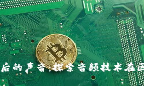 解密区块链背后的声音：探索音频技术在区块链中的应用