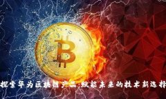 探索华为区块链产品：赋能未来的技术新选择