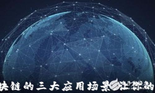 
深度探索区块链的三大应用场景，让你的生活更智慧！