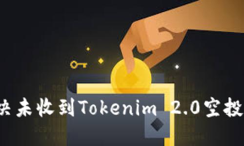 如何解决未收到Tokenim 2.0空投的问题？
