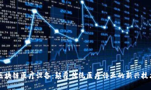 区块链医疗设备：颠覆传统医疗行业的新兴技术