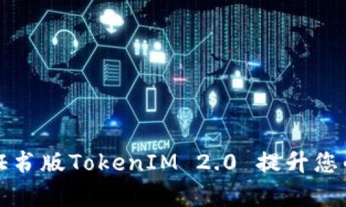 如何通过企业证书版TokenIM 2.0 提升您的商务沟通效率