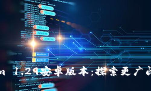 畅玩Tokenim 1.29安卓版本：探索更广阔的虚拟世界