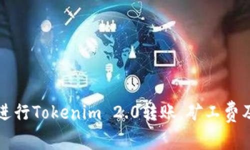如何高效进行Tokenim 2.0转账，矿工费及策略指南