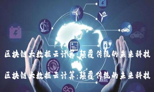 区块链大数据云计算：颠覆传统的未来科技

区块链大数据云计算：颠覆传统的未来科技