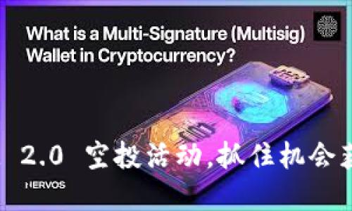 参与TokenIM 2.0 空投活动，抓住机会获取丰厚奖励！