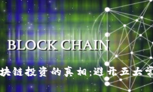 揭开区块链投资的真相：避开五大常见误区
