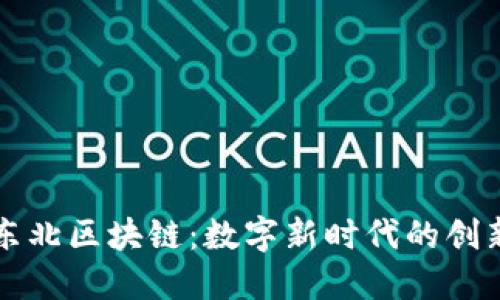 探寻东北区块链：数字新时代的创新动力