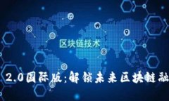 探索Tokenim 2.0国际版：解锁未来区块链融资的无限