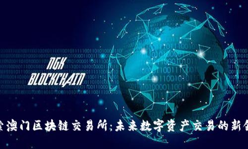 探索澳门区块链交易所：未来数字资产交易的新领地