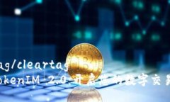 cleartag/cleartag探索 TokenIM 2.0：开启您的数字交易新