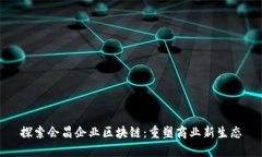 探索会昌企业区块链：重塑商业新生态