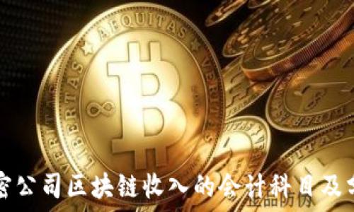   
解密公司区块链收入的会计科目及分类