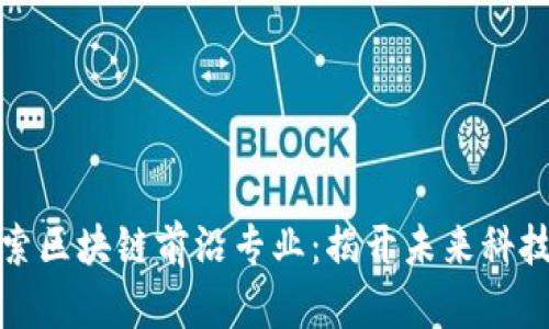 深入探索区块链前沿专业：揭开未来科技的面纱