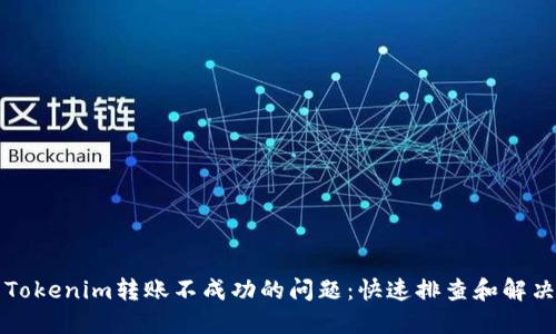 解决Tokenim转账不成功的问题：快速排查和解决方案