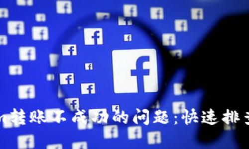 解决Tokenim转账不成功的问题：快速排查和解决方案