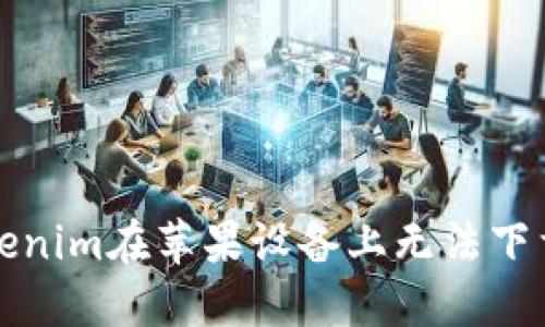 解决Tokenim在苹果设备上无法下载的问题