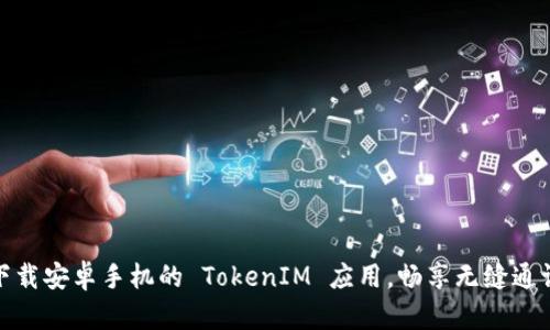 轻松下载安卓手机的 TokenIM 应用，畅享无缝通讯体验