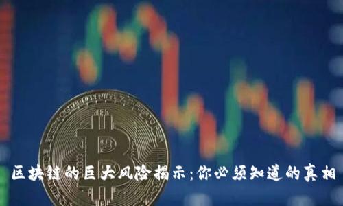 区块链的巨大风险揭示：你必须知道的真相