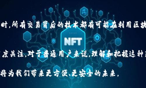 支付宝中国区块链：重新定义支付与信任的未来

支付宝, 区块链, 金融科技, 数字货币, 去中心化/guanjianci

什么是支付宝的区块链技术？
支付宝在金融科技领域一向走在前列，而区块链作为近年来兴起的技术，更是被他们看作推动未来支付变革的重要工具。简单来说，区块链是一种去中心化的分布式账本技术，具备数据透明性和不可篡改性。利用这种技术，支付宝不仅希望提升交易的安全性，还希望在多个领域中重塑信任与效率。

区块链如何改变支付方式？
传统支付方式存在许多中介环节，如银行和支付机构，这些环节增加了交易的复杂性和成本。而区块链能够直接将交易双方的信息直接记录在一个透明、不可篡改的账本上，从而消除这些中介。这意味着，用户可以更快速、低成本地完成支付。同时，支付宝也借助区块链技术，推出了跨境支付的小额转账解决方案，让用户可以更加便捷地进行国际交易。

支付宝区块链的实际应用
在实际应用中，支付宝区块链的功能不仅限于支付。它还被广泛地应用于多个领域，比如供应链管理和数字资产管理等。比如，在供应链领域，区块链可以实时记录每一步的物流信息，这样用户可以随时查询商品的来源和状态，提高了透明度。同时，减少了假货的风险，增加了消费者的信任感。

安全性与隐私保护
在数字交易中，安全性和隐私保护都是极为重要的。区块链的加密技术可以有效保护用户的交易信息，防止数据被篡改与泄露。而且，区块链采用的分布式架构，让黑客攻击变得更加困难。例如，支付宝通过区块链技术，可以在用户交易过程中实时监测任何异常操作，进一步提升交易的安全性。

面临的挑战与未来展望
尽管区块链拥有巨大潜力，但在实际推广过程中依然面临一些挑战。首先，区块链技术尚未成熟，许多应用场景还在探索阶段。其次，法律法规对区块链的监管还有待完善，这是影响其广泛应用的重要因素。未来，支付宝希望能通过与各大机构合作，共同推动行业标准的建立，从而解决这些问题，让区块链的应用更加顺畅。

用户如何参与和受益？
作为普通用户，如何参与到这一产生巨大变革的技术中呢？实际上，很多支付宝的用户在不知情的情况下已经在享受这些服务了。例如，在网上购物、转账时，所有交易背后的技术都有可能在利用区块链完成。因此，用户只需继续使用支付宝，就能体验到区块链技术带来的便利与安全。

结尾：支付宝区块链与未来
随着科技的不断进步，区块链无疑将继续渗透到我们的日常生活中，而支付宝在这方面的探索和尝试，无论是从用户体验还是行业影响力，都值得我们高度关注。对于普通用户来说，理解和把握这种新技术，无疑是在数字化时代立于不败之地的重要一步。

在未来，区块链将与支付宝等这些大型金融科技公司形成更加紧密的结合，一同推进金融行业的变革。无论在支付、信任、管理等各个方面，区块链技术都将为我们带来更方便、更安全的未来。