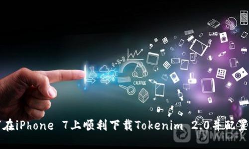 如何在iPhone 7上顺利下载Tokenim 2.0并配置使用