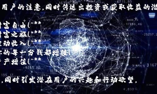 区块链赚钱的广告词通常旨在吸引用户的注意，同时传达出投资或获取收益的潜力。以下是一些可能的广告词示例：

1. **“加入区块链革命，轻松实现财富自由！”**
2. **“通过区块链投资，开启你的财富之旅！”**
3. **“把握区块链时代，轻松赚取被动收入！”**
4. **“发现区块链的无限可能，让你的每一分钱都增值！”**
5. **“运用区块链技术，快速实现资产增值！”**

这些广告词可以传达出赚钱的机会，同时引发潜在用户的兴趣和行动欲望。