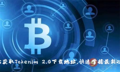 轻松获取Tokenim 2.0下载地址，快速掌握最新功能！