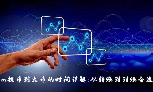 Tokenim提币到火币的时间详解：从转账到到账全流程解析