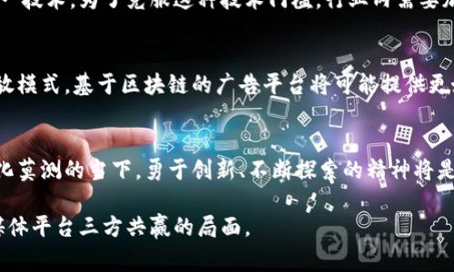 区块链广告困境是一个涉及现代广告技术和区块链技术的复杂问题。它主要指的是在使用区块链技术进行广告投放和跟踪时所面临的挑战与限制。随着数字广告行业的发展，尤其是在数据隐私和用户信任方面的关注愈发加剧，区块链技术被视为解决这些问题的潜在方案。然而，这一过程中也产生了一系列困惑和困难。

区块链广告的基本概念
区块链是一种去中心化的分布式账本技术，它通过加密方式保证数据的安全性和透明性。这一特性使得区块链在广告投放和效果追踪方面拥有独特的优势。比如，通过区块链，广告商可以更清晰地追踪广告投放的每一步，从而更好地判断哪些广告是有效的、哪些广告投放是浪费的。

广告投放中的透明性挑战
尽管区块链提供了更高的透明性，广告商、发布商和用户在广告数据的获取和验证上常常面临困难。很多时候，广告交易的过程复杂，涉及多个中介机构。这些中介机构可能会由于信息不对称而造成广告投放效率的降低，而区块链技术能否彻底解决这一问题仍需探讨。

用户隐私与数据安全
在数字广告中，用户隐私与数据安全是一个不容忽视的问题。虽然区块链允许数据以去中心化的方式存储，但如何在保障用户隐私的前提下使用这些数据仍然是个难题。一方面，广告商希望能通过获取用户的行为数据来精准投放，另一方面，用户对自己的数据被滥用的心理担忧依然存在。这里就形成了一个矛盾：在追求效果的同时如何保护用户的合法权益。

广告效果的衡量难题
在区块链环境下，广告效果的评估与传统方法有所不同。区块链的去中心化特性使得很多广告数据在不同的平台间流动，这可能导致数据的不一致性和准确性问题。如何在这样一个复杂的生态系统中合理评估广告的效果，是广告主亟待解决的难题。

技术门槛与教育
要在广告领域全面实施区块链技术，所需要的技术知识和理解是比较高的。许多广告主和相关从业者可能并不具备足够的区块链知识，也不理解如何使用这一技术。为了克服这种技术门槛，行业内需要加强教育和培训，向从业者普及相关知识。这不仅能提高行业整体水平，也能推动区块链技术在广告领域的进一步应用。

未来的方向
尽管区块链广告困境存在诸多挑战，但其潜力仍不容忽视。随着技术的不断发展和完善，以及行业的逐步迭代，区块链广告可以实现更高效、更透明的广告投放模式。基于区块链的广告平台将可能提供更好的数据控制和用户信任，这对于整个广告行业来说都是一个积极的变化。

结语
总体来说，区块链广告困境是一个复杂但充满希望的领域。广告行业需要在利用区块链技术的同时，认真思考如何克服相关的挑战。在技术发展迅速、市场变化莫测的当下，勇于创新、不断探索的精神将是引领广告行业向前发展的重要动力。

通过充分认识和理解区块链在广告投放中的潜在价值，我们或许能够更有效地利用这一新技术，从而实现广告效果的最大化，最终达到为消费者、广告商和媒体平台三方共赢的局面。