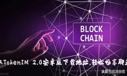 快速获取TokenIM 2.0安卓版下载地址，轻松畅享聊天新体验