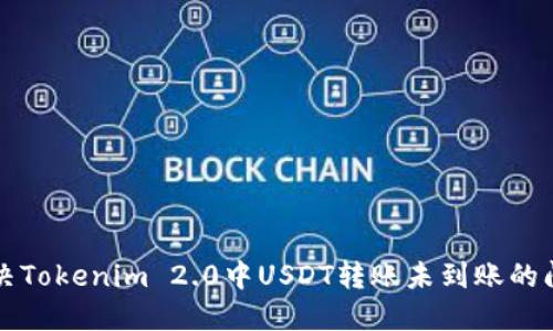 解决Tokenim 2.0中USDT转账未到账的问题