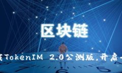 抢先体验：下载TokenIM 2.0公测版，开启全新聊天世