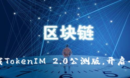 抢先体验：下载TokenIM 2.0公测版，开启全新聊天世界！