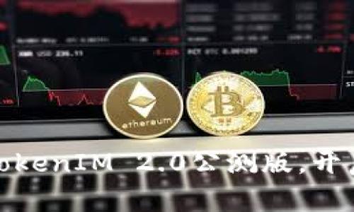抢先体验：下载TokenIM 2.0公测版，开启全新聊天世界！