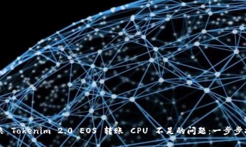 解决 Tokenim 2.0 EOS 转账 CPU 不足的问题：一步步指南