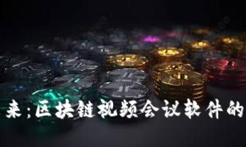 探索高效未来：区块链视频会议软件的创新与应用