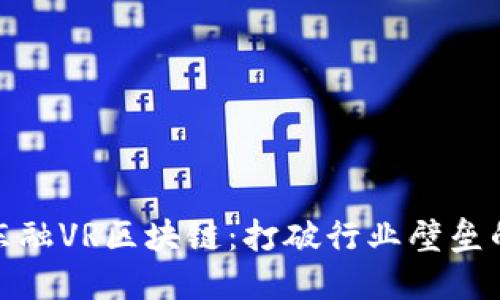 探索广东东融VR区块链：打破行业壁垒的创新之路