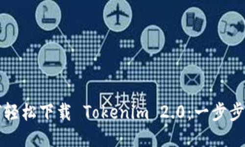 如何轻松下载 Tokenim 2.0：一步步指南